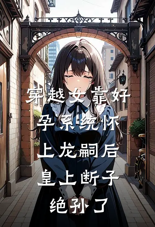 穿越女靠好孕系统怀上龙嗣后，皇上断子绝孙了