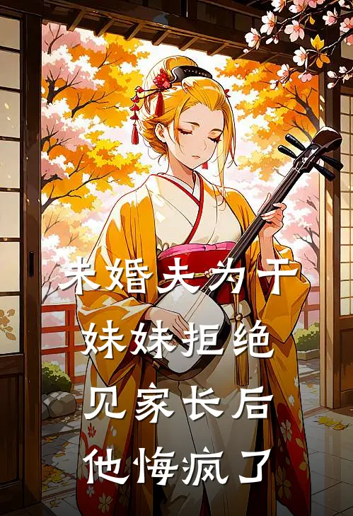 未婚夫为干妹妹拒绝见家长后，他悔疯了