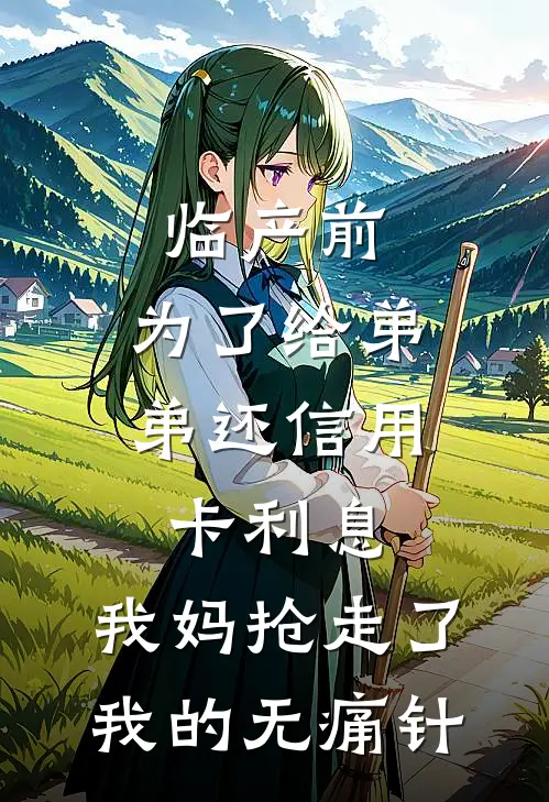 临产前，为了给弟弟还信用卡利息，我妈抢走了我的无痛针