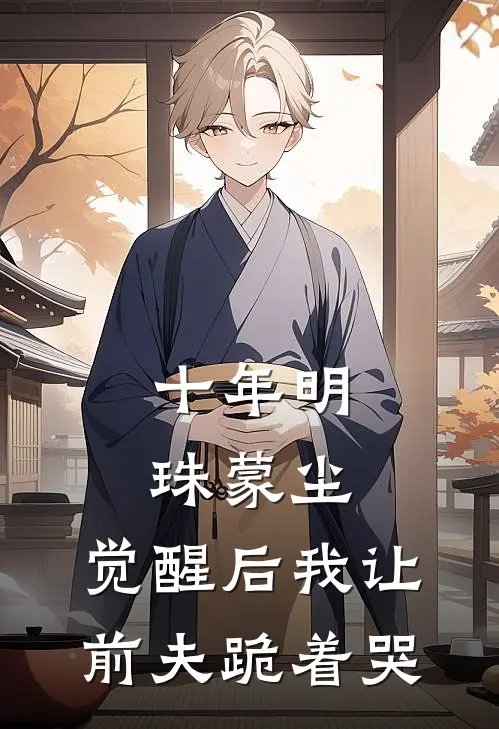 十年明珠蒙尘，觉醒后我让前夫跪着哭