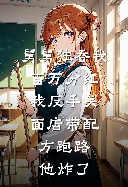 《舅舅独吞我百万分红，我反手关面店带配方跑路，他炸了》小林李建国_(舅舅独吞我百万分红，我反手关面店带配方跑路，他炸了)全集在线阅读