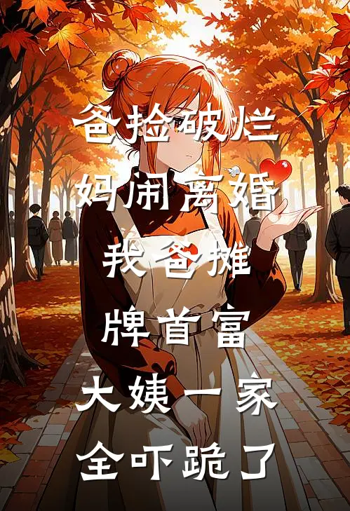 爸捡破烂妈闹离婚，我爸摊牌首富，大姨一家全吓跪了