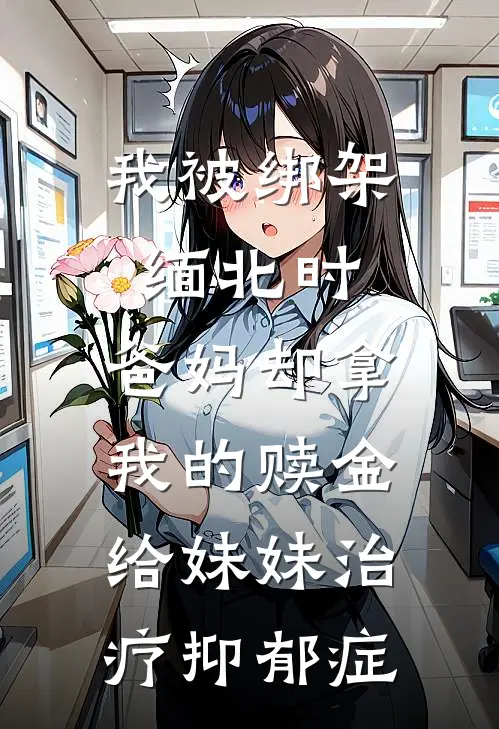 我被绑架缅北时，爸妈却拿我的赎金给妹妹治疗抑郁症