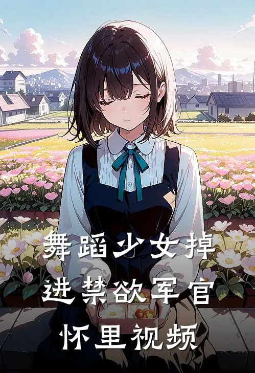 舞蹈少女掉进禁欲军官怀里视频