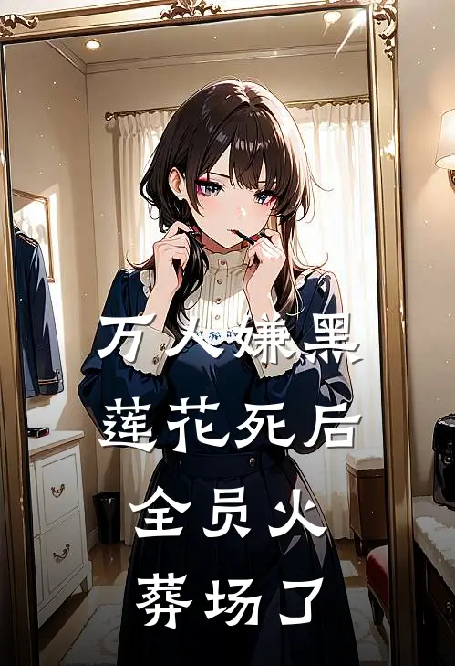 万人嫌黑莲花死后，全员火葬场了