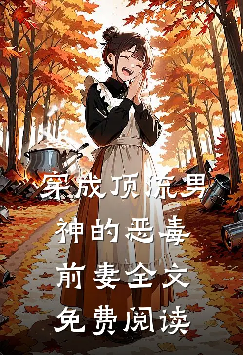 穿成顶流男神的恶毒前妻全文免费阅读