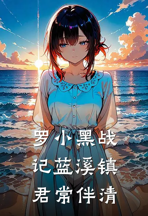 罗小黑战记蓝溪镇：君常伴清清凝玄离完结版小说_最新章节列表罗小黑战记蓝溪镇：君常伴清(清凝玄离)