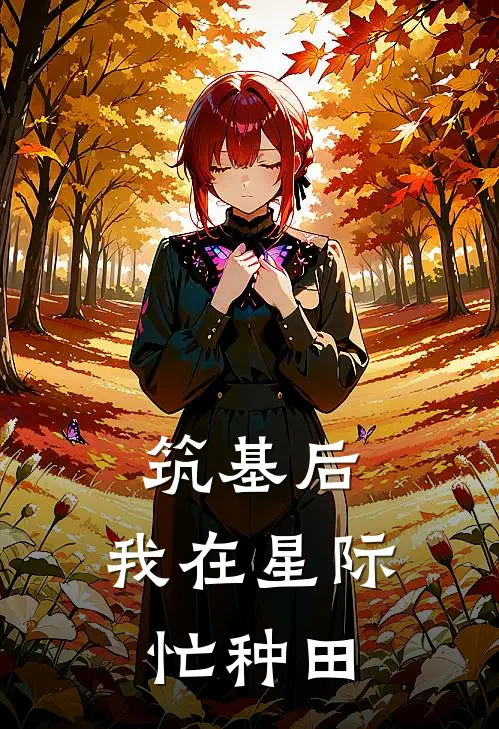 《筑基后，我在星际忙种田》凤池罗博火爆新书_筑基后，我在星际忙种田(凤池罗博)免费小说