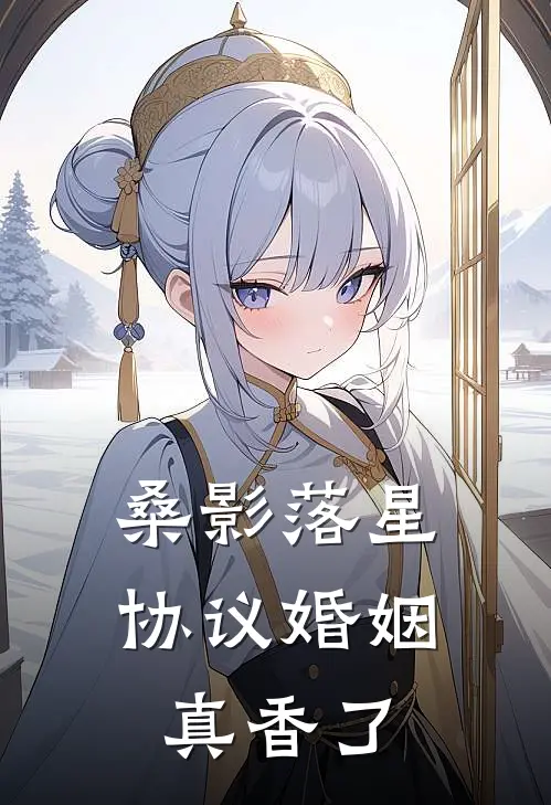 桑影落星，协议婚姻真香了蓝星文桑乐热门小说推荐_完本小说大全桑影落星，协议婚姻真香了(蓝星文桑乐)