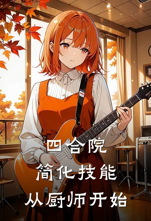 四合院：简化技能，从厨师开始(苏晨易忠海)全章节在线阅读_苏晨易忠海全章节在线阅读
