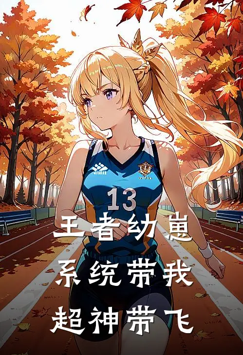 王者幼崽：系统带我超神带飞林小夏蔡文姬免费小说全集_免费小说在哪看王者幼崽：系统带我超神带飞(林小夏蔡文姬)