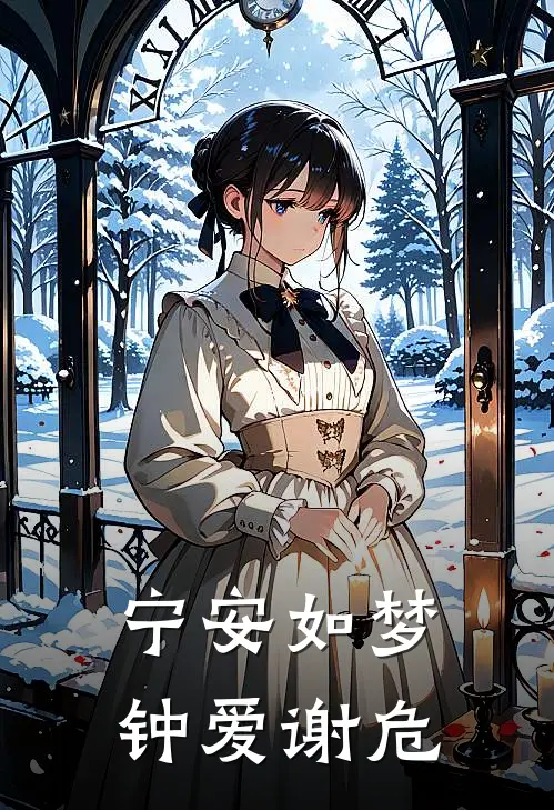 宁安如梦：钟爱谢危(谢危姜雪宁)完本小说大全_热门小说大全宁安如梦：钟爱谢危谢危姜雪宁