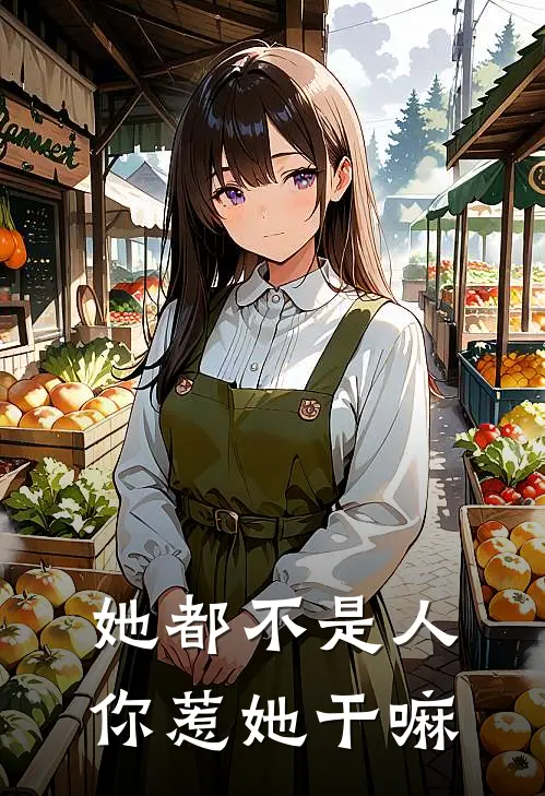 她都不是人，你惹她干嘛(帝江大月)火爆小说_《她都不是人，你惹她干嘛》帝江大月小说免费在线阅读