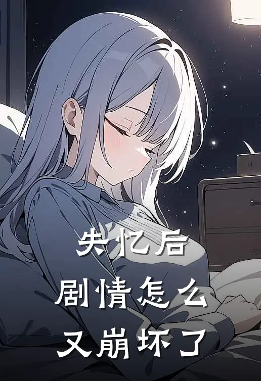 失忆后，剧情怎么又崩坏了林笙薇林霁完本完结小说_完本完结小说失忆后，剧情怎么又崩坏了(林笙薇林霁)