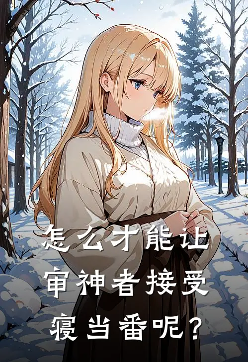 怎么才能让审神者接受寝当番呢？(李华美美)已完结小说_怎么才能让审神者接受寝当番呢？(李华美美)小说免费在线阅读