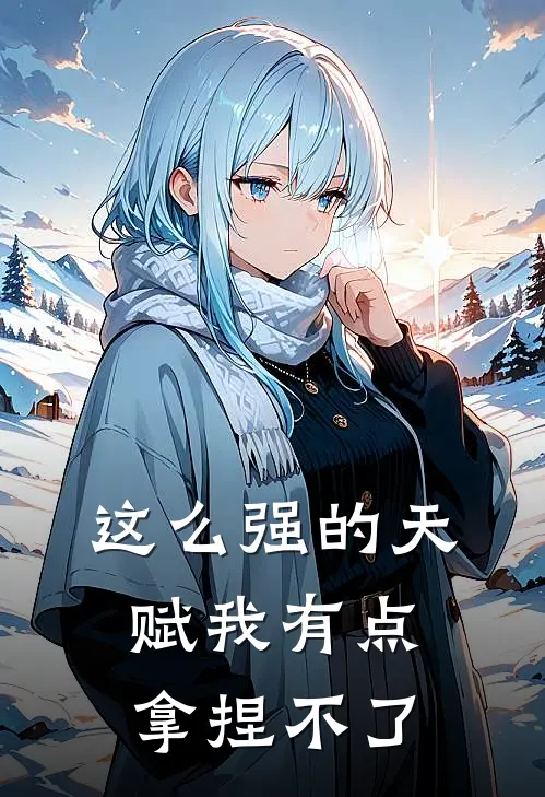 韩成林凤《这么强的天赋我有点拿捏不了》完结版阅读_(这么强的天赋我有点拿捏不了)全集阅读