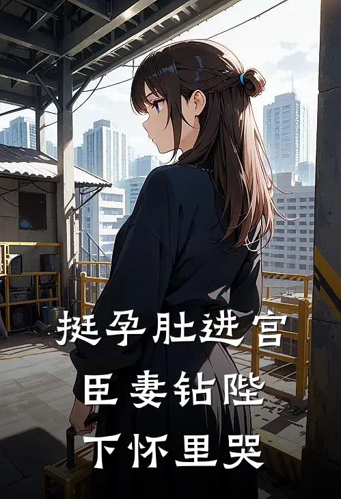 挺孕肚进宫，臣妻钻陛下怀里哭