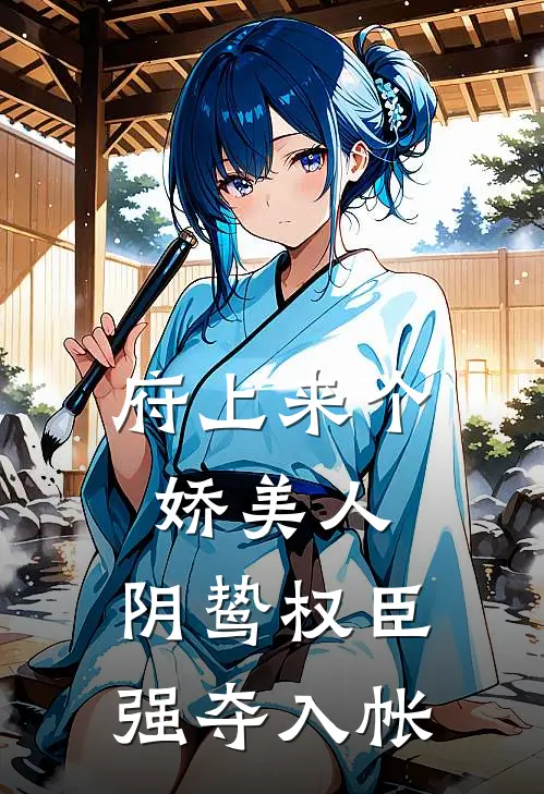 府上来个娇美人，阴鸷权臣强夺入帐