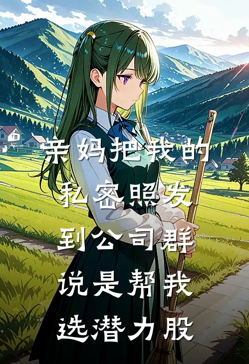 亲妈把我的私密照发到公司群，说是帮我选潜力股