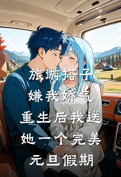 旅游搭子嫌我娇气，重生后我送她一个完美元旦假期乔梦刚梦梦免费完结版小说_小说完结旅游搭子嫌我娇气，重生后我送她一个完美元旦假期乔梦刚梦梦