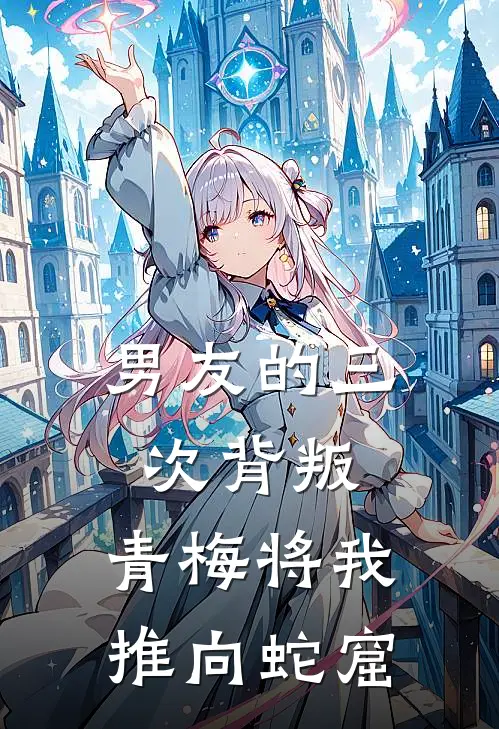 男友的三次背叛：青梅将我推向蛇窟