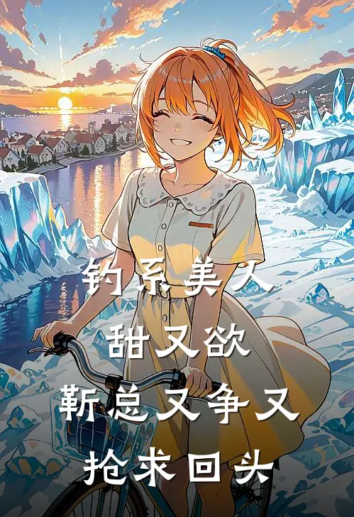 钓系美人甜又欲，靳总又争又抢求回头